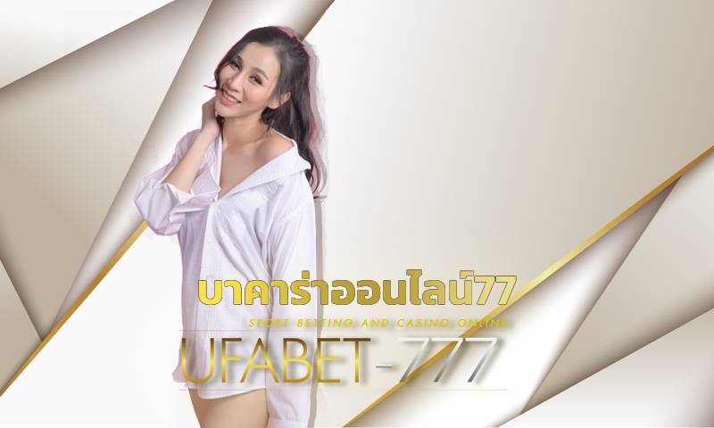 บาคาร่าออนไลน์77 เว็บคาสิโนสดสำหรับคนไทย UFABET ถอนเงินได้ไม่จำกัด